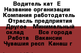 Водитель кат. Е › Название организации ­ Компания-работодатель › Отрасль предприятия ­ Другое › Минимальный оклад ­ 1 - Все города Работа » Вакансии   . Чувашия респ.,Канаш г.